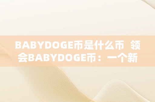 BABYDOGE币是什么币  领会BABYDOGE币：一个新兴的加密货币