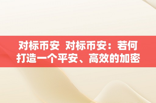 对标币安  对标币安：若何打造一个平安、高效的加密货币交易平台