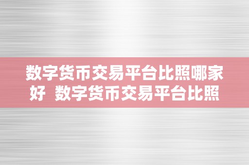 数字货币交易平台比照哪家好  数字货币交易平台比照哪家好：比特币、以太坊、莱特币、瑞波币、狗狗币等支流数字货币交易平台综合评测