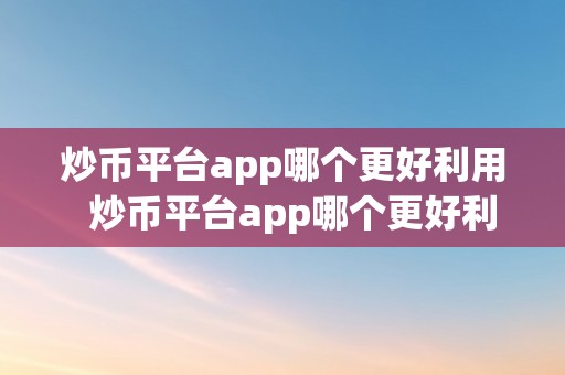 炒币平台app哪个更好利用  炒币平台app哪个更好利用？比特币、以太坊、狗狗币等炒币平台app保举