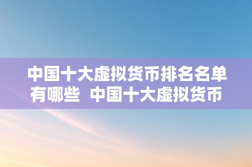 中国十大虚拟货币排名名单有哪些  中国十大虚拟货币排名名单及其特点阐发