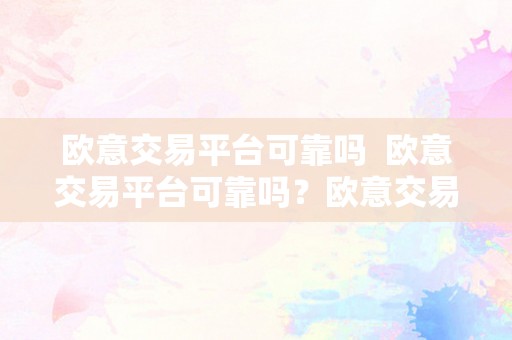 欧意交易平台可靠吗  欧意交易平台可靠吗？欧意交易平台可靠吗平安吗？