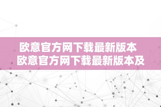 欧意官方网下载最新版本  欧意官方网下载最新版本及欧意官方网站