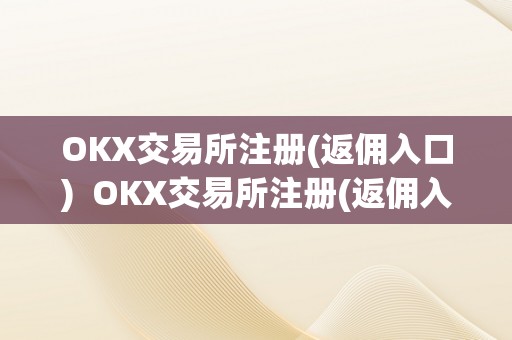 OKX交易所注册(返佣入口)  OKX交易所注册(返佣入口)及OK交易所返佣卡