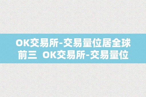 OK交易所-交易量位居全球前三  OK交易所-交易量位居全球前三