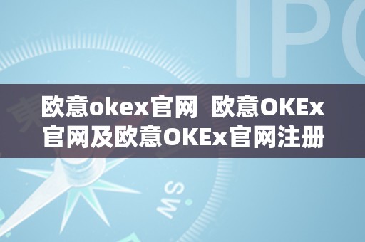 欧意okex官网  欧意OKEx官网及欧意OKEx官网注册