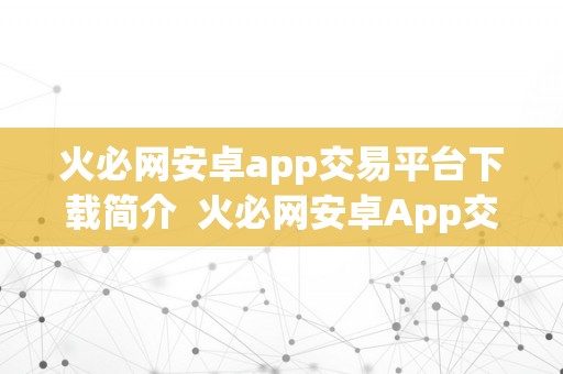 火必网安卓app交易平台下载简介  火必网安卓App交易平台下载简介