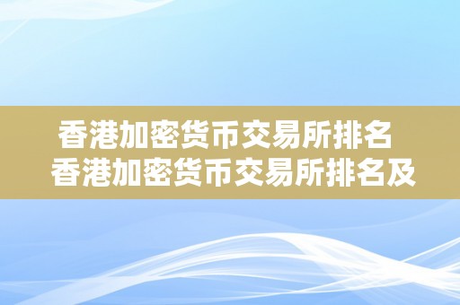 香港加密货币交易所排名  香港加密货币交易所排名及香港加密货币交易所排名前十