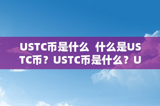 USTC币是什么  什么是USTC币？USTC币是什么？UST币有哪些特点？