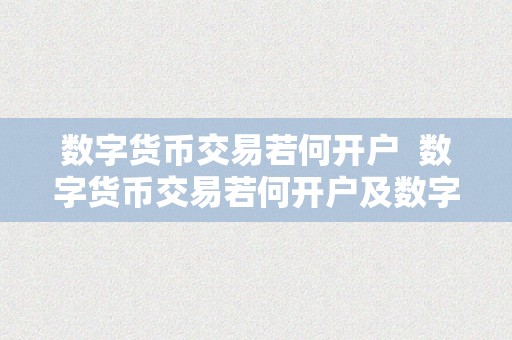 数字货币交易若何开户  数字货币交易若何开户及数字货币交易若何开户交易