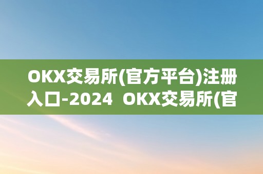 OKX交易所(官方平台)注册入口-2024  OKX交易所(官方平台)注册入口-2024