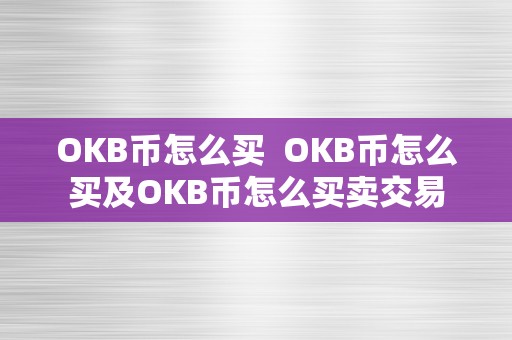 OKB币怎么买  OKB币怎么买及OKB币怎么买卖交易