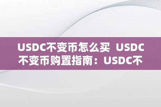 USDC不变币怎么买  USDC不变币购置指南：USDC不变币怎么买及usda不变币在哪里购置？