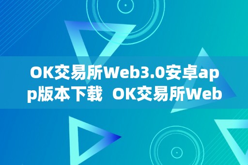 OK交易所Web3.0安卓app版本下载  OK交易所Web3.0安卓app版本下载及官网下载指南