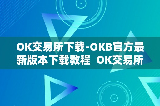 OK交易所下载-OKB官方最新版本下载教程  OK交易所下载-OKB官方最新版本下载教程及ok交易所下载官网