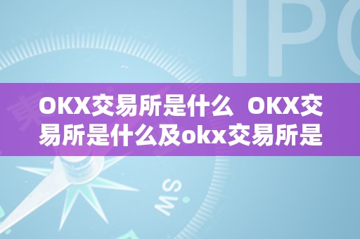 OKX交易所是什么  OKX交易所是什么及okx交易所是什么交易所