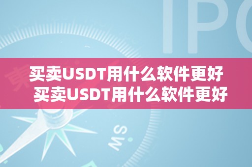 买卖USDT用什么软件更好  买卖USDT用什么软件更好？保举几款买卖usdt的软件