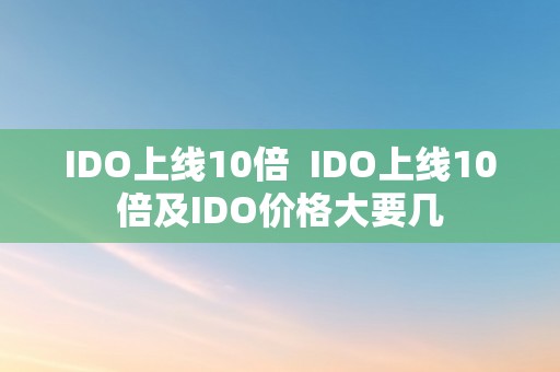 IDO上线10倍  IDO上线10倍及IDO价格大要几