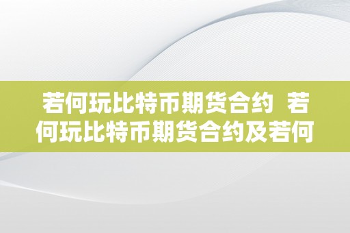 若何玩比特币期货合约  若何玩比特币期货合约及若何玩比特币期货合约交易