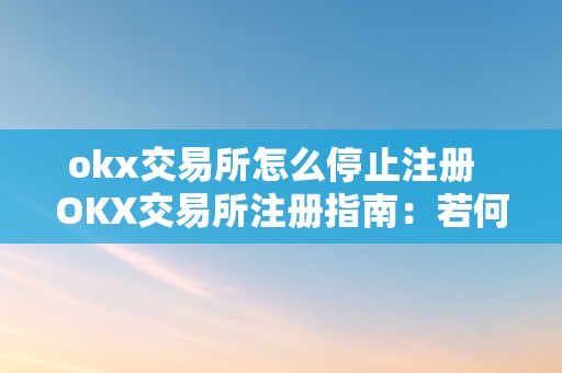 okx交易所怎么停止注册  OKX交易所注册指南：若何停止OKEX交易所注册