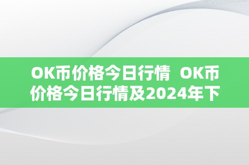 OK币价格今日行情  OK币价格今日行情及2024年下一个千倍币