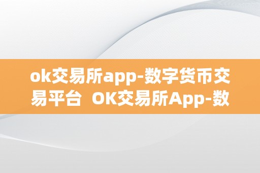ok交易所app-数字货币交易平台  OK交易所App-数字货币交易平台：平安、便利、多样化的数字资产交易体验