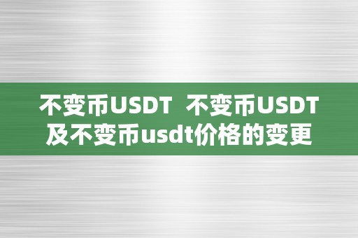 不变币USDT  不变币USDT及不变币usdt价格的变更对加密货币市场的影响