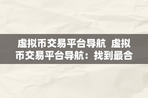 虚拟币交易平台导航  虚拟币交易平台导航：找到最合适您的数字货币交易平台