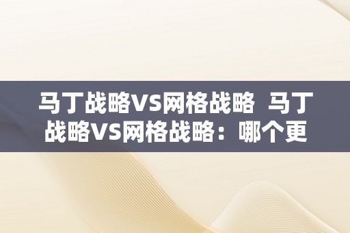 马丁战略VS网格战略  马丁战略VS网格战略：哪个更合适您的交易需求？