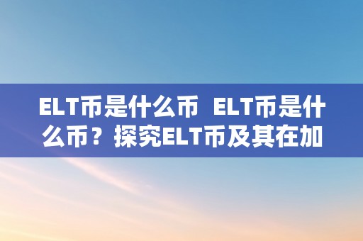 ELT币是什么币  ELT币是什么币？探究ELT币及其在加密货币市场中的感化