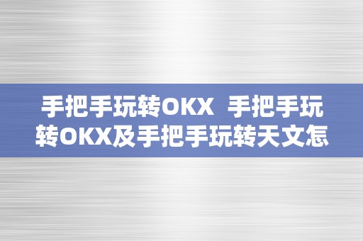 手把手玩转OKX  手把手玩转OKX及手把手玩转天文怎么玩