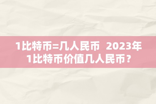 1比特币=几人民币  2023年1比特币价值几人民币？