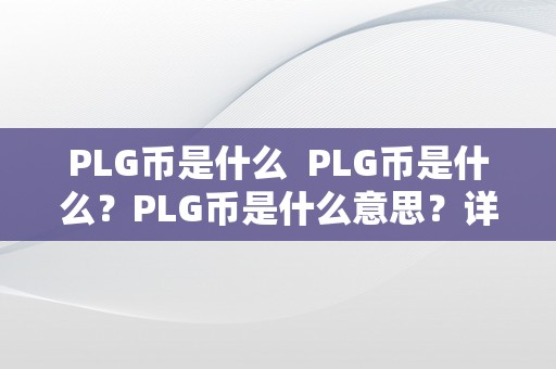 PLG币是什么  PLG币是什么？PLG币是什么意思？详细解读PLG币的含义和应用