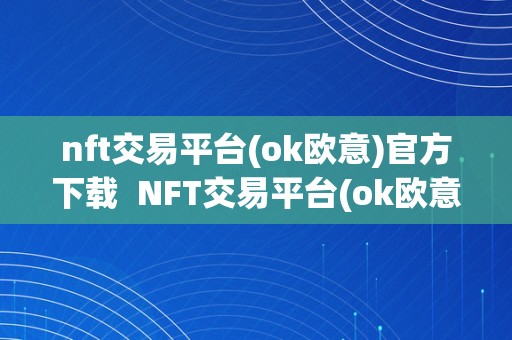 nft交易平台(ok欧意)官方下载  NFT交易平台(ok欧意)官方下载及欧意OKEx交易所