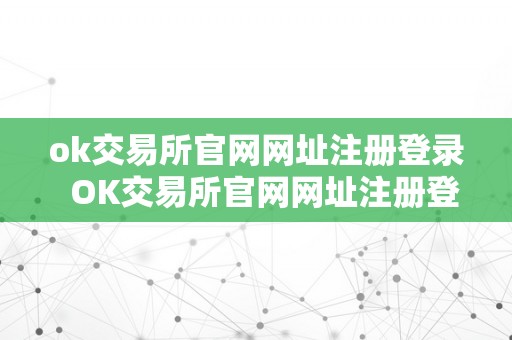 ok交易所官网网址注册登录  OK交易所官网网址注册登录及OK交易所官网