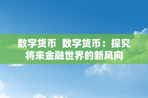 数字货币  数字货币：探究将来金融世界的新风向