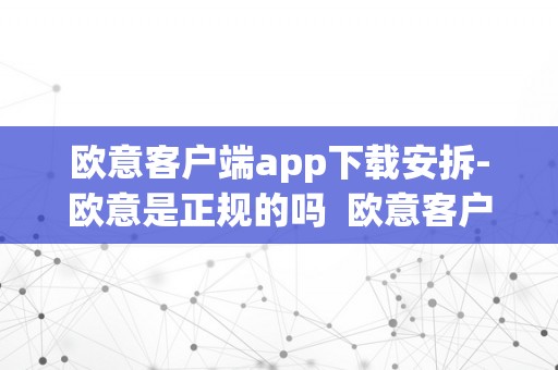 欧意客户端app下载安拆-欧意是正规的吗  欧意客户端app下载安拆-欧意是正规的吗及欧意**商城