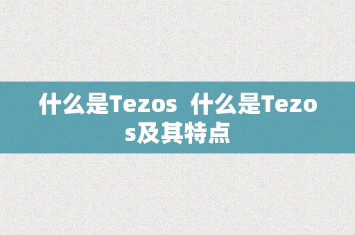 什么是Tezos  什么是Tezos及其特点