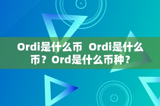 Ordi是什么币  Ordi是什么币？Ord是什么币种？