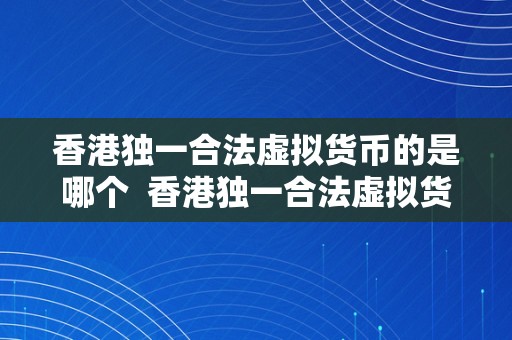 香港独一合法虚拟货币的是哪个  香港独一合法虚拟货币是哪个