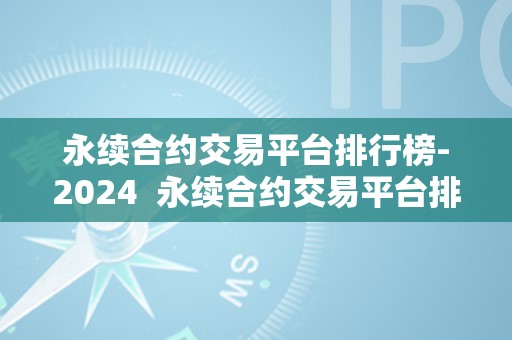 永续合约交易平台排行榜-2024  永续合约交易平台排行榜-2024