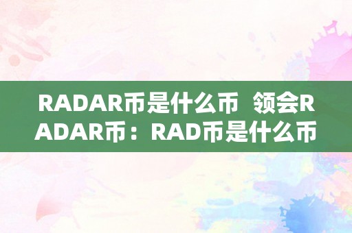 RADAR币是什么币  领会RADAR币：RAD币是什么币？RAD币怎么样？