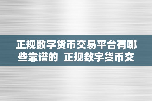 正规数字货币交易平台有哪些靠谱的  正规数字货币交易平台有哪些靠谱的