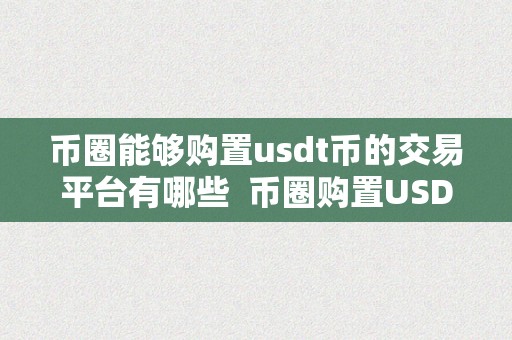 币圈能够购置usdt币的交易平台有哪些  币圈购置USDT币的交易平台有哪些？