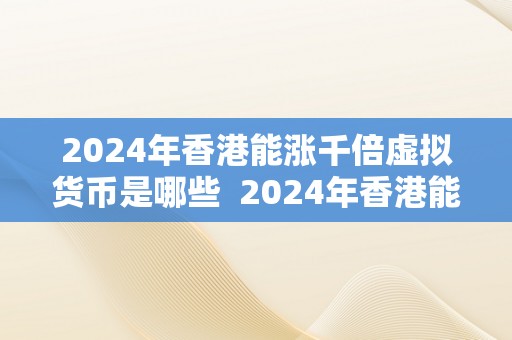 2024年香港能涨千倍虚拟货币是哪些  2024年香港能涨千倍的虚拟货币有哪些？