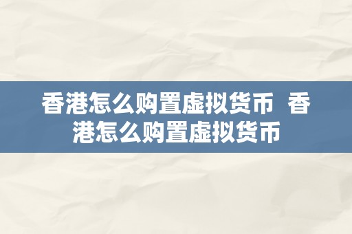 香港怎么购置虚拟货币  香港怎么购置虚拟货币