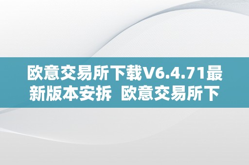 欧意交易所下载V6.4.71最新版本安拆  欧意交易所下载V6.4.71最新版本安拆及欧意交易所正规吗