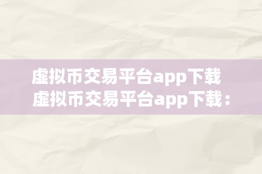 虚拟币交易平台app下载  虚拟币交易平台app下载：若何选择最合适您的交易平台