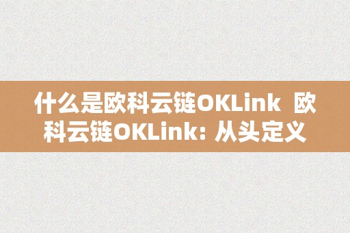 什么是欧科云链OKLink  欧科云链OKLink: 从头定义区块链手艺的将来