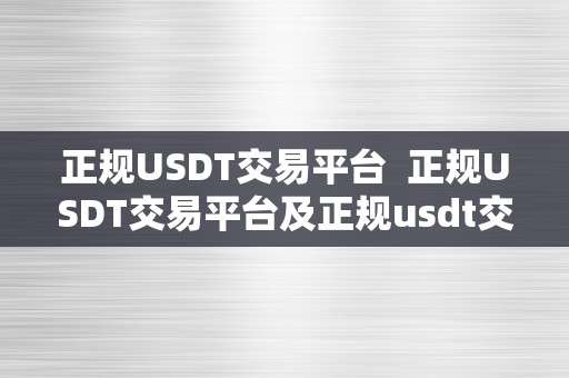 正规USDT交易平台  正规USDT交易平台及正规usdt交易平台官网